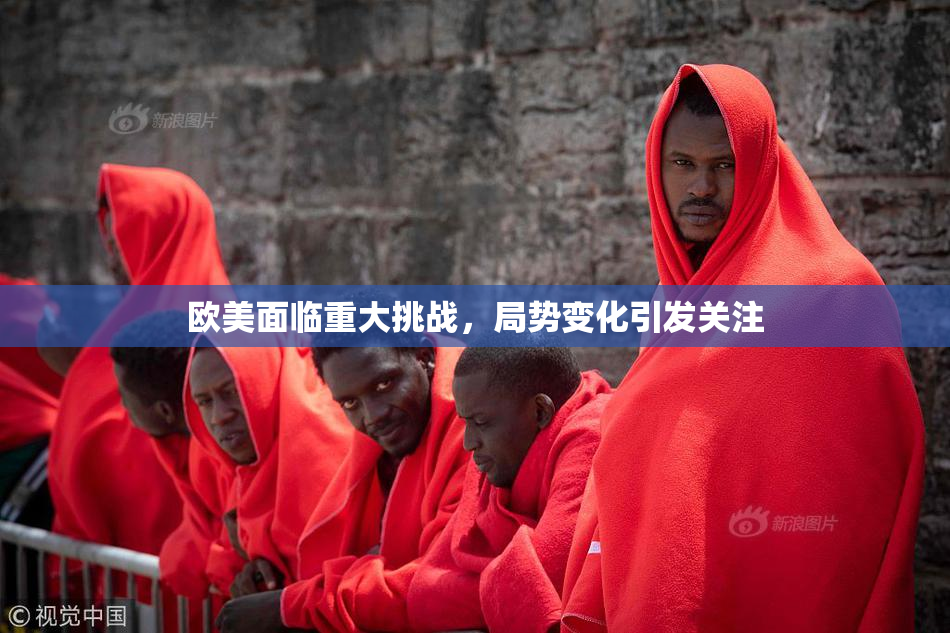 欧美面临重大挑战，局势变化引发关注