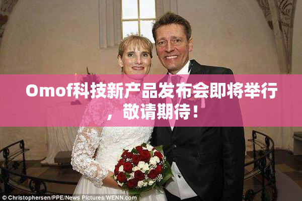 Omof科技新产品发布会即将举行，敬请期待！