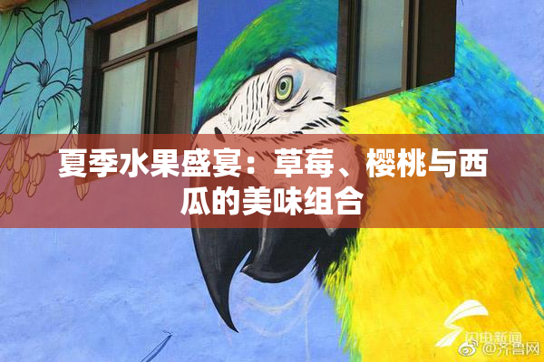 夏季水果盛宴：草莓、樱桃与西瓜的美味组合