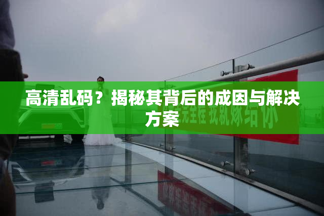 高清乱码？揭秘其背后的成因与解决方案