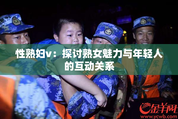 性熟妇v：探讨熟女魅力与年轻人的互动关系