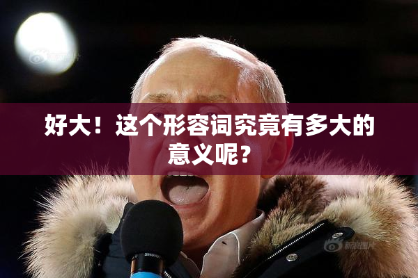 好大！这个形容词究竟有多大的意义呢？