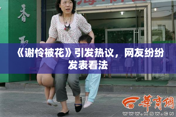 《谢怜被花》引发热议，网友纷纷发表看法