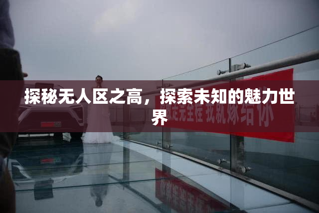 探秘无人区之高，探索未知的魅力世界