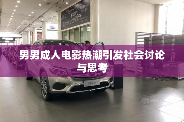 男男成人电影热潮引发社会讨论与思考