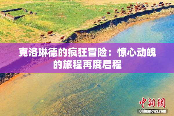 克洛琳德的疯狂冒险：惊心动魄的旅程再度启程