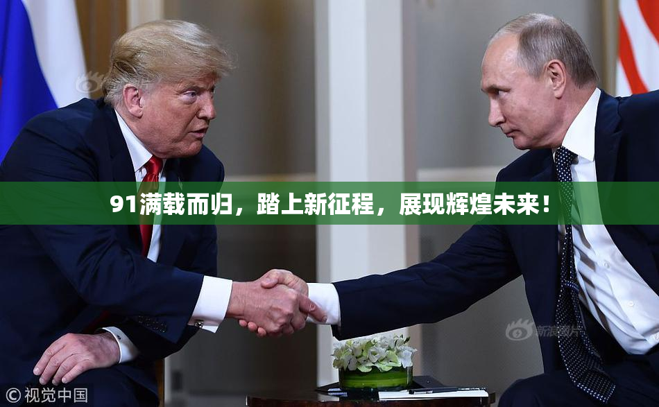 91满载而归，踏上新征程，展现辉煌未来！