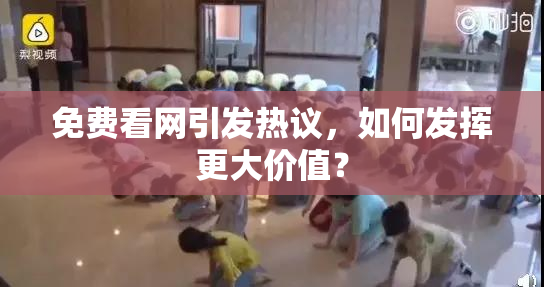 免费看网引发热议，如何发挥更大价值？