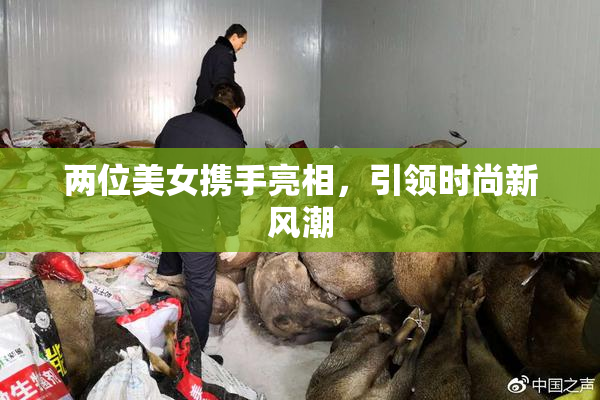 两位美女携手亮相，引领时尚新风潮