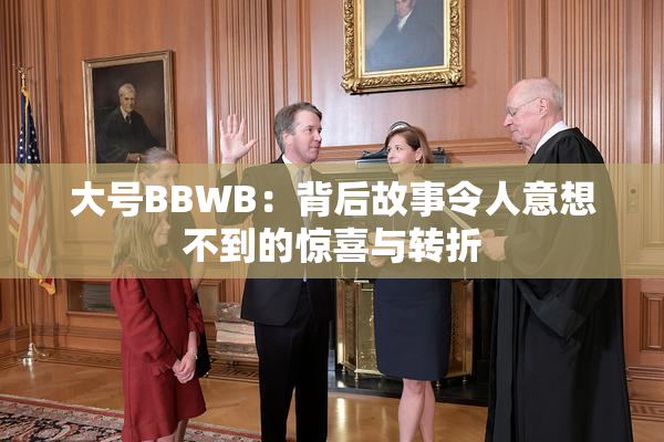 大号BBWB：背后故事令人意想不到的惊喜与转折