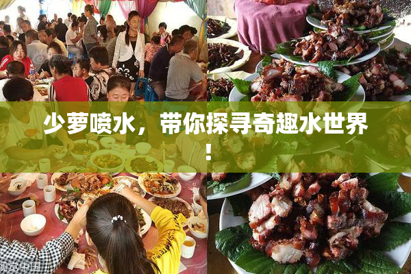 少萝喷水，带你探寻奇趣水世界！