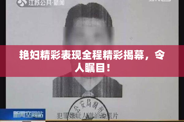 艳妇精彩表现全程精彩揭幕，令人瞩目！