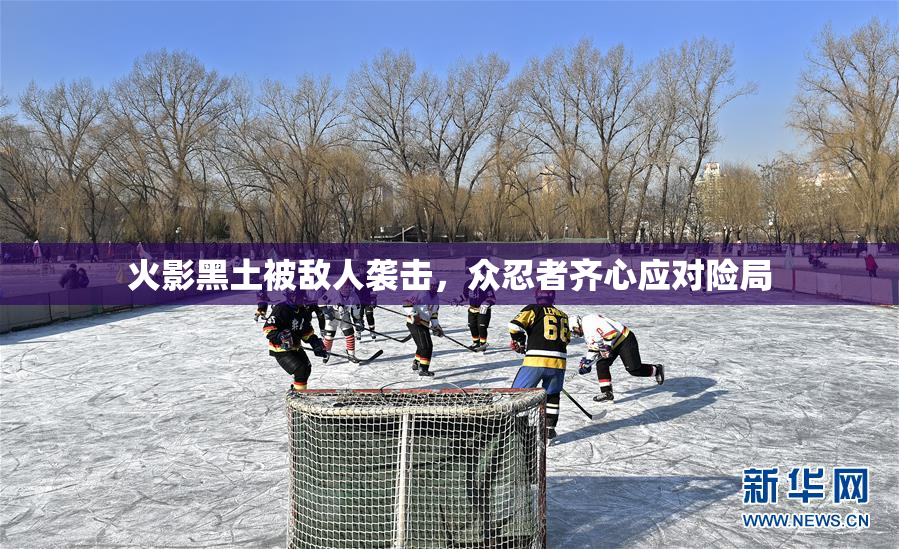 火影黑土被敌人袭击，众忍者齐心应对险局