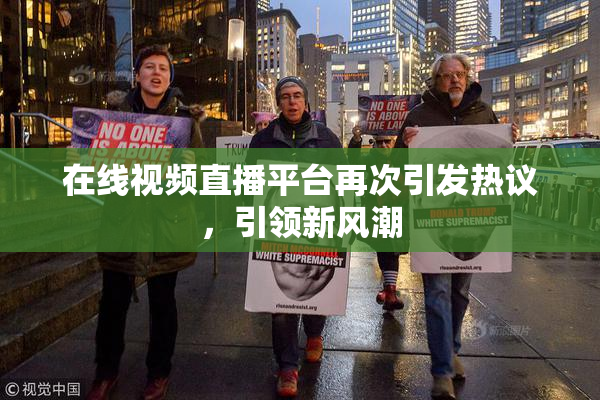 在线视频直播平台再次引发热议，引领新风潮