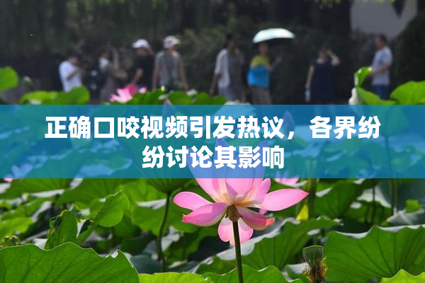 正确口咬视频引发热议，各界纷纷讨论其影响