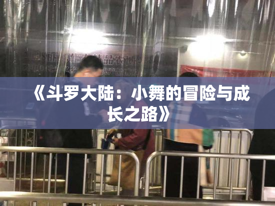 《斗罗大陆：小舞的冒险与成长之路》