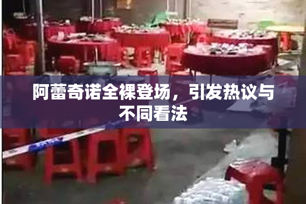 阿蕾奇诺全裸登场，引发热议与不同看法