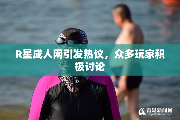 R星成人网引发热议，众多玩家积极讨论