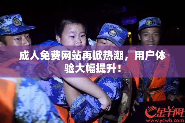 成人免费网站再掀热潮，用户体验大幅提升！