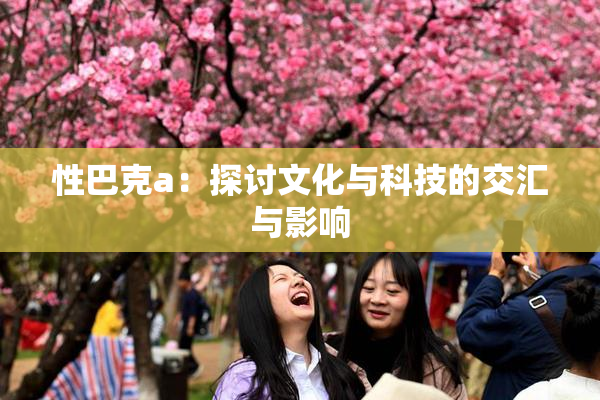 性巴克a：探讨文化与科技的交汇与影响