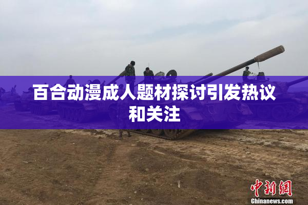 百合动漫成人题材探讨引发热议和关注