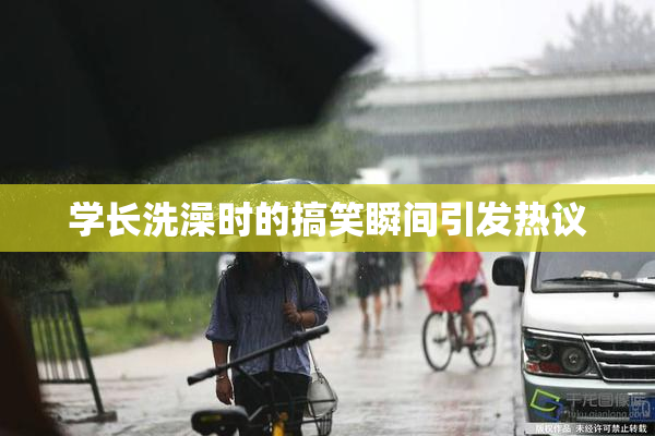 学长洗澡时的搞笑瞬间引发热议