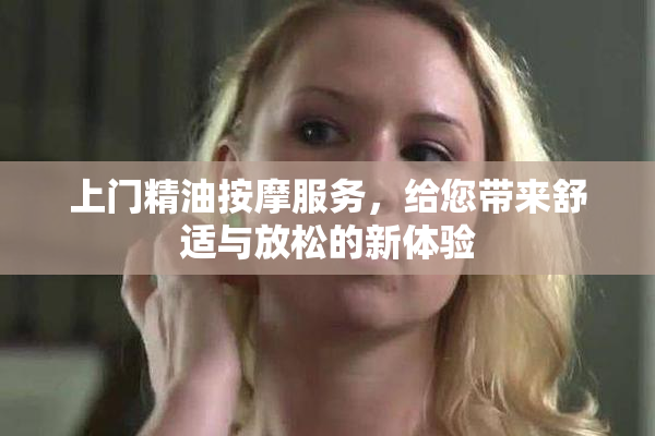 上门精油按摩服务，给您带来舒适与放松的新体验