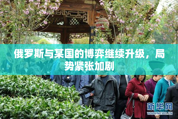 俄罗斯与某国的博弈继续升级，局势紧张加剧