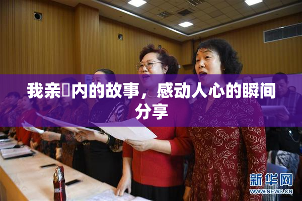 我亲妺内的故事，感动人心的瞬间分享