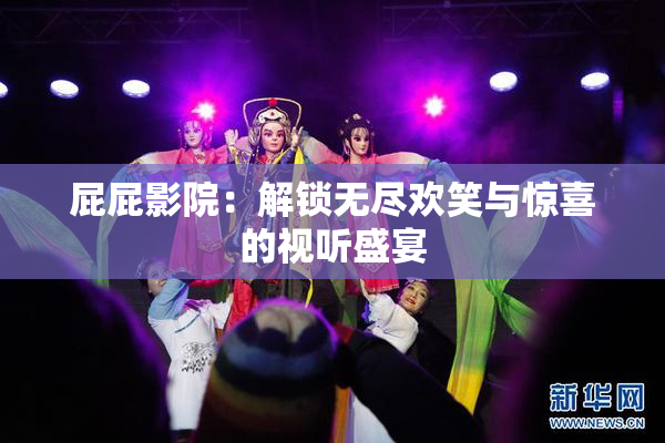 屁屁影院：解锁无尽欢笑与惊喜的视听盛宴