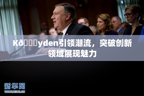 K🈚yden引领潮流，突破创新领域展现魅力