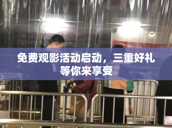 免费观影活动启动，三重好礼等你来享受