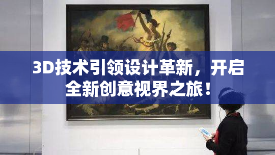 3D技术引领设计革新，开启全新创意视界之旅！