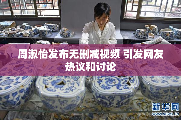 周淑怡发布无删减视频 引发网友热议和讨论