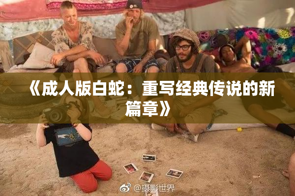 《成人版白蛇：重写经典传说的新篇章》