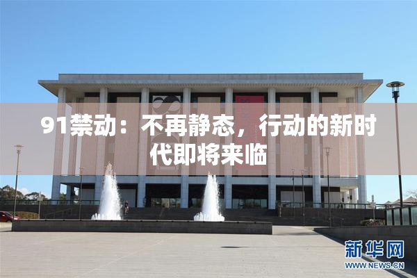 91禁动：不再静态，行动的新时代即将来临