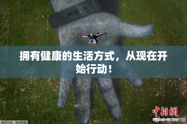 拥有健康的生活方式，从现在开始行动！
