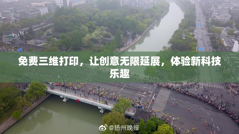 免费三维打印，让创意无限延展，体验新科技乐趣