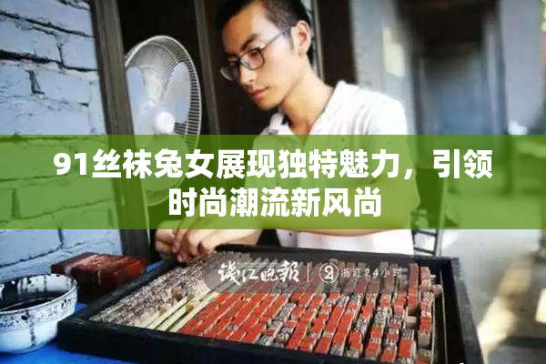 91丝袜兔女展现独特魅力，引领时尚潮流新风尚