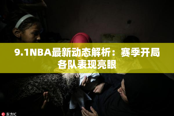 9.1NBA最新动态解析：赛季开局各队表现亮眼