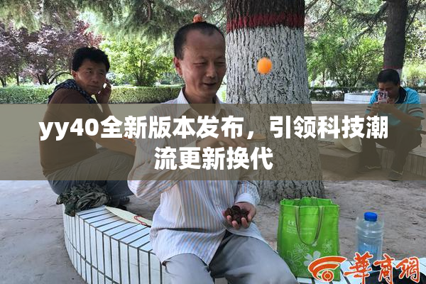 yy40全新版本发布，引领科技潮流更新换代