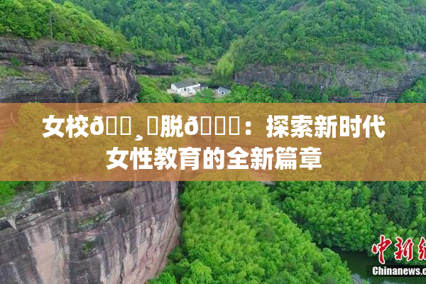 女校🌸‌脱👙：探索新时代女性教育的全新篇章