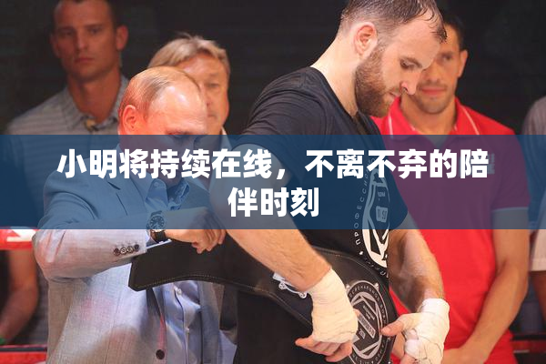 小明将持续在线，不离不弃的陪伴时刻