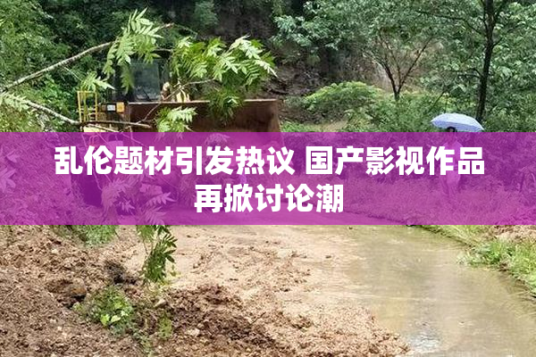 乱伦题材引发热议 国产影视作品再掀讨论潮