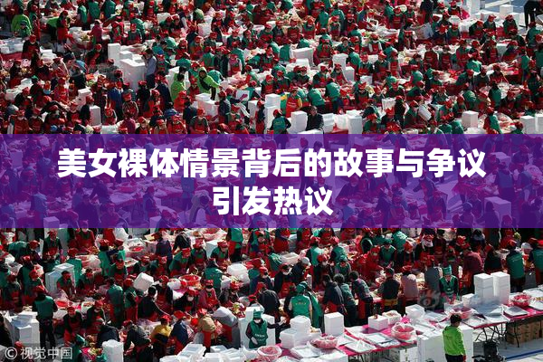美女裸体情景背后的故事与争议引发热议