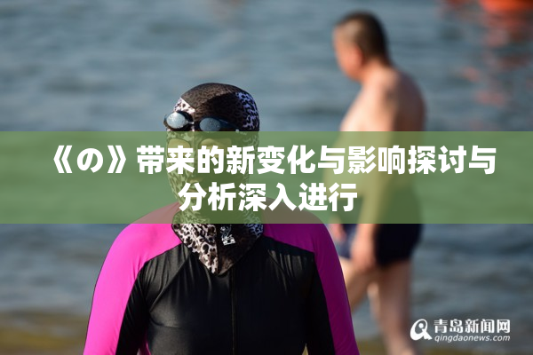 《の》带来的新变化与影响探讨与分析深入进行