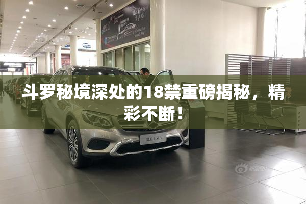 斗罗秘境深处的18禁重磅揭秘，精彩不断！