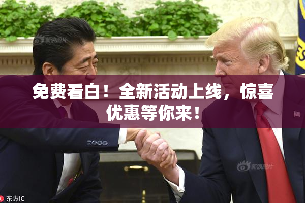 免费看白！全新活动上线，惊喜优惠等你来！