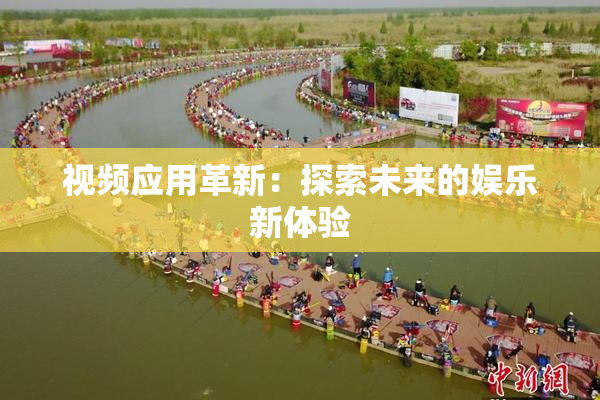 视频应用革新：探索未来的娱乐新体验