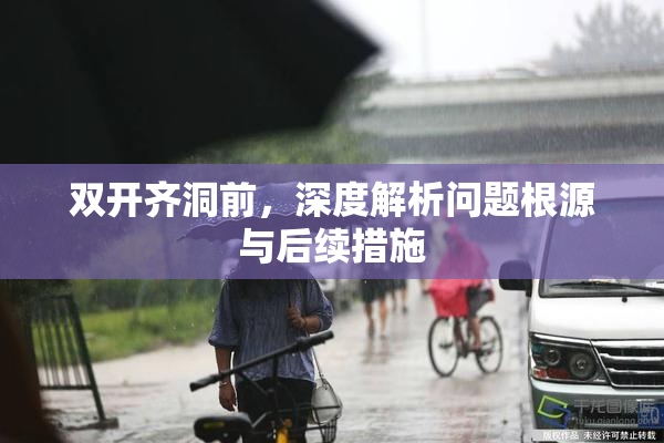 双开齐洞前，深度解析问题根源与后续措施